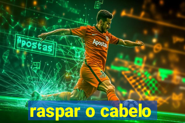 raspar o cabelo